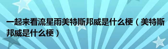 一起来看流星雨美特斯邦威是什么梗(美特斯邦威是什么梗)