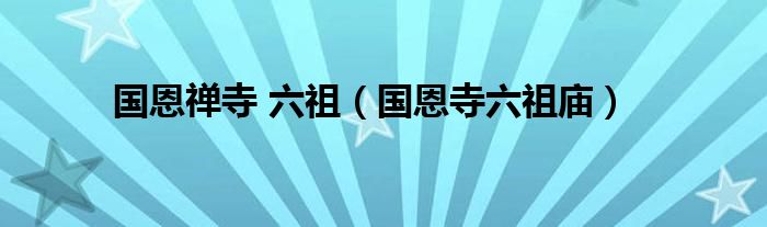 国恩禅寺 六祖(国恩寺六祖庙)