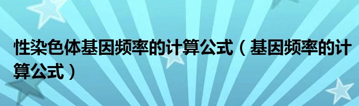 性染色体基因频率的计算公式(基因频率的计算公式)