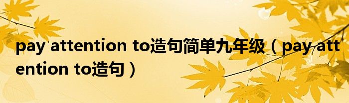 pay attention to造句简单九年级(pay attention to造句)