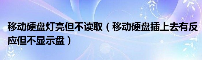 移动硬盘灯亮但不读取(移动硬盘插上去有反应但不显示盘)