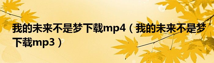 我的未来不是梦下载mp4(我的未来不是梦下载mp3)