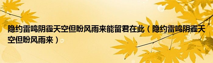 隐约雷鸣阴霾天空但盼风雨来能留君在此(隐约雷鸣阴霾天空但盼风雨来)