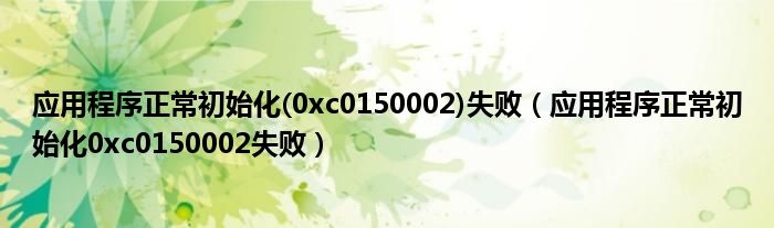 应用程序正常初始化(0xc0150002)失败(应用程序正常初始化0xc0150002失败)
