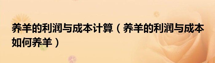 养羊的利润与成本计算(养羊的利润与成本 如何养羊)