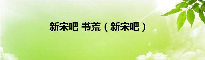 新宋吧 书荒（新宋吧）