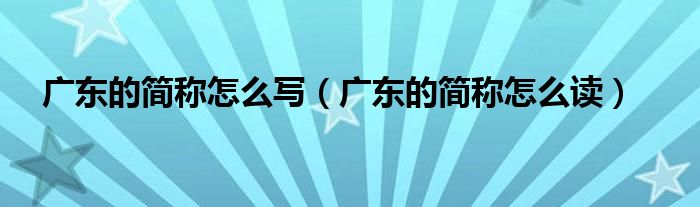 广东的简称怎么写(广东的简称怎么读)