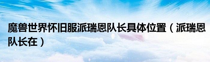 魔兽世界怀旧服派瑞恩队长具体位置(派瑞恩队长在)