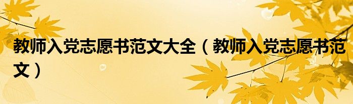 教师入党志愿书范文大全(教师入党志愿书范文)