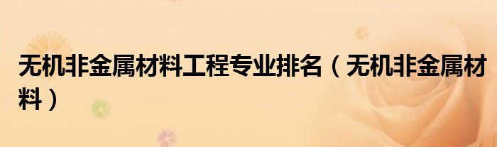 无机非金属材料工程专业排名(无机非金属材料)