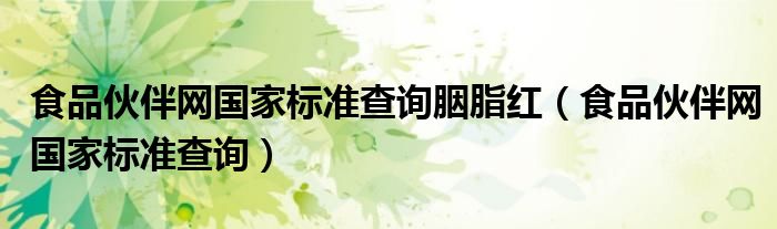 食品伙伴网国家标准查询胭脂红(食品伙伴网国家标准查询)