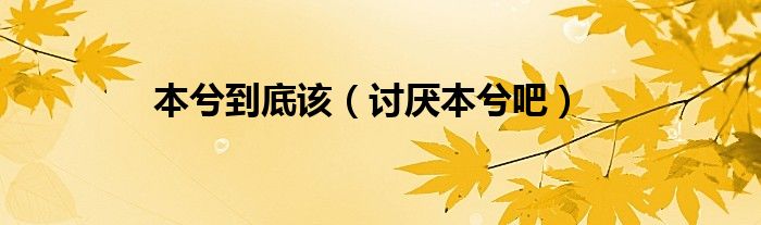 本兮到底该(讨厌本兮吧)