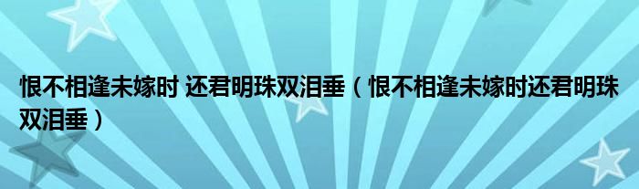 恨不相逢未嫁时 还君明珠双泪垂(恨不相逢未嫁时还君明珠双泪垂)