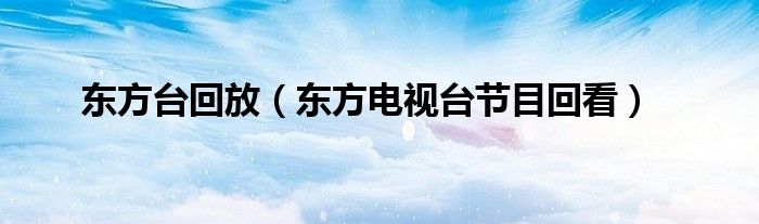东方台回放(东方电视台节目回看)
