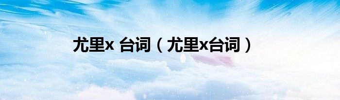 尤里x 台词(尤里x台词)