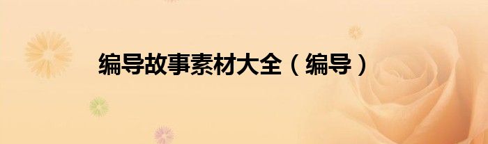 编导故事素材大全（编导）