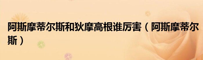 阿斯摩蒂尔斯和狄摩高根谁厉害(阿斯摩蒂尔斯)