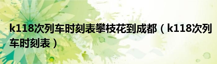 k118次列车时刻表攀枝花到成都(k118次列车时刻表)