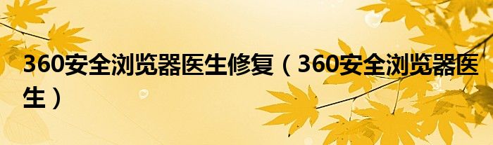 360安全浏览器医生修复(360安全浏览器医生)