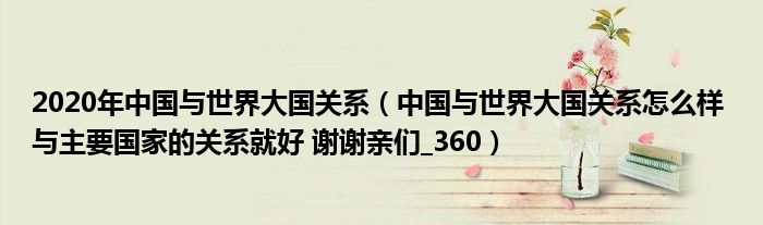 2020年中国与世界大国关系(中国与世界大国关系怎么样 与主要国家的关系就好 谢谢亲们_360)