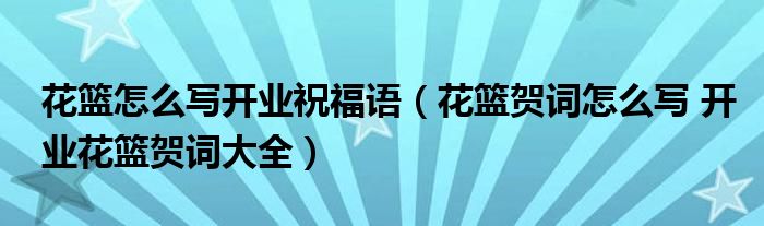 花篮怎么写开业祝福语(花篮贺词怎么写 开业花篮贺词大全)