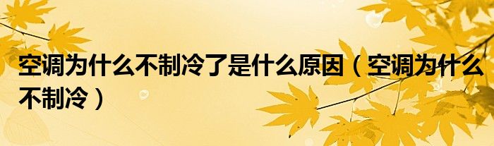 空调为什么不制冷了是什么原因(空调为什么不制冷)