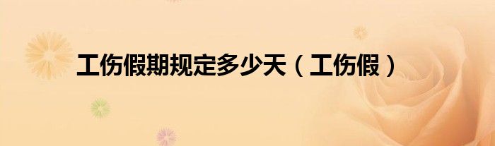 工伤假期规定多少天(工伤假)