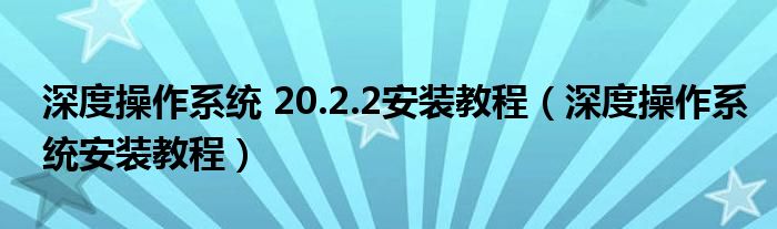 深度操作系统 20.2.2安装教程(深度操作系统安装教程)