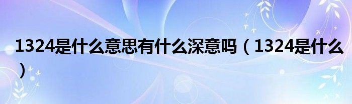 1324是什么意思有什么深意吗(1324是什么)