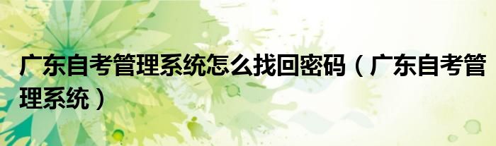 广东自考管理系统怎么找回密码(广东自考管理系统)