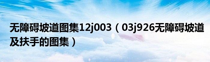 无障碍坡道图集12j003(03j926无障碍坡道及扶手的图集)