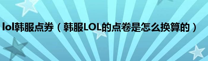 lol韩服点券(韩服LOL的点卷是怎么换算的)