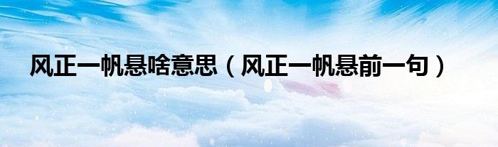 风正一帆悬啥意思(风正一帆悬前一句)