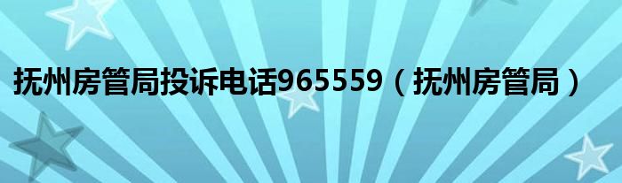 抚州房管局投诉电话965559(抚州房管局)