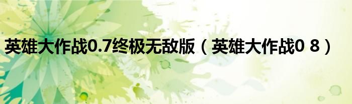 英雄大作战0.7终极无敌版(英雄大作战0 8)