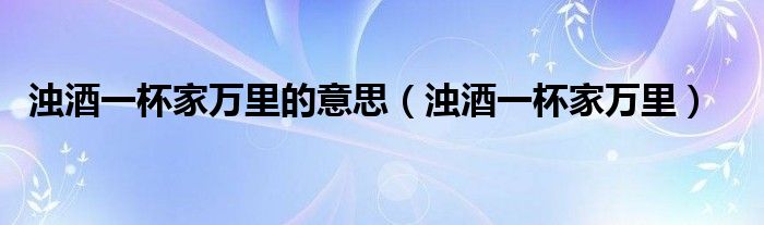 浊酒一杯家万里的意思(浊酒一杯家万里)