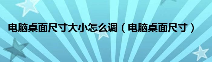 电脑桌面尺寸大小怎么调(电脑桌面尺寸)