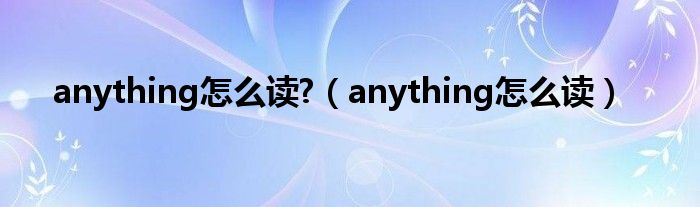 anything怎么读?(anything怎么读)