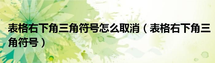 表格右下角三角符号怎么取消(表格右下角三角符号)