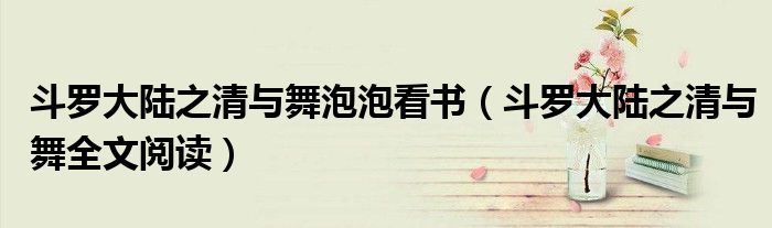 斗罗大陆之清与舞泡泡看书(斗罗大陆之清与舞全文阅读)