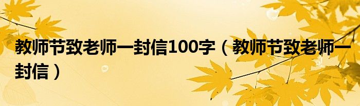 教师节致老师一封信100字(教师节致老师一封信)