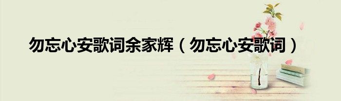 勿忘心安歌词余家辉(勿忘心安歌词)