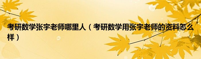 考研数学张宇老师哪里人(考研数学用张宇老师的资料怎么样)