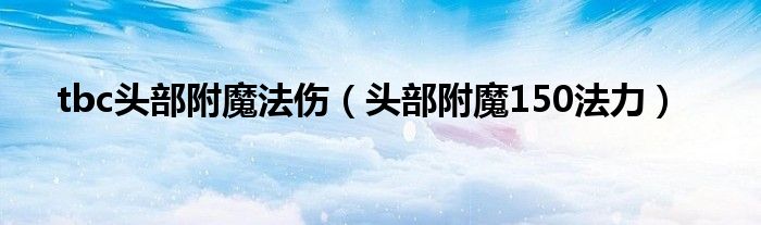 tbc头部附魔法伤(头部附魔150法力)