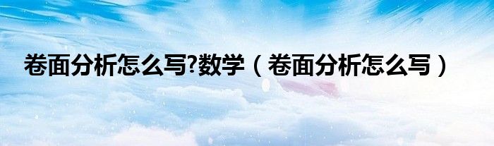 卷面分析怎么写?数学(卷面分析怎么写)