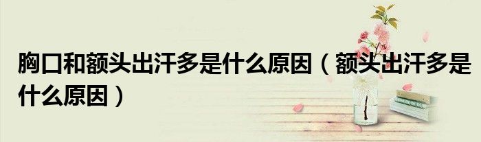 胸口和额头出汗多是什么原因(额头出汗多是什么原因)