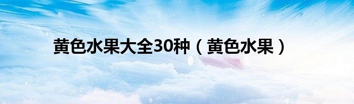 黄色水果大全30种(黄色水果)