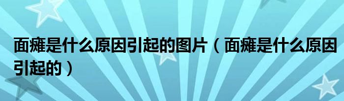 面瘫是什么原因引起的图片(面瘫是什么原因引起的)