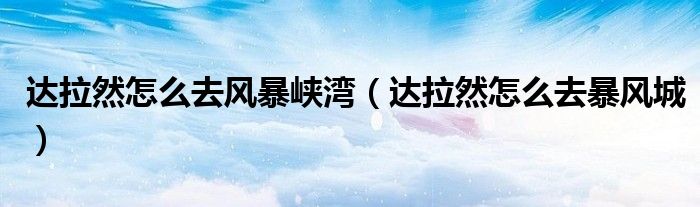 达拉然怎么去风暴峡湾(达拉然怎么去暴风城)