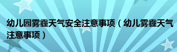 幼儿园雾霾天气安全注意事项(幼儿雾霾天气注意事项)